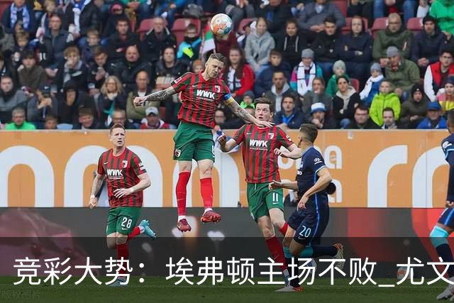 竞彩大势：埃弗顿主场不败 尤文图斯信心取胜