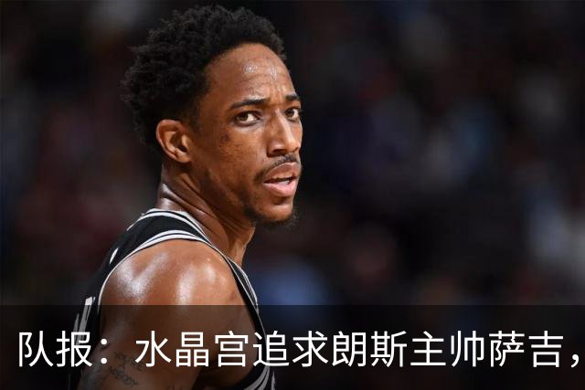 队报：水晶宫追求朗斯主帅萨吉，朗斯将索要可观补偿金