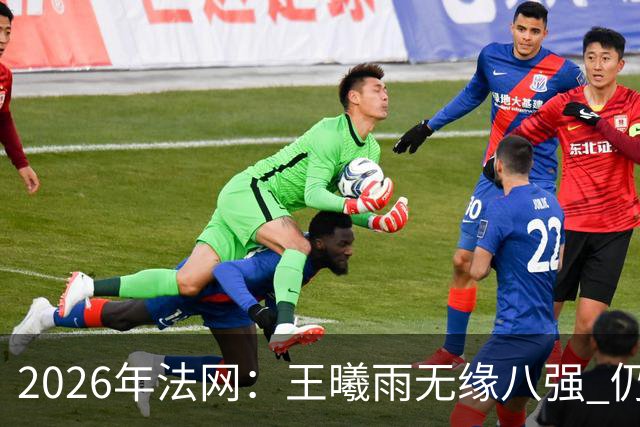 2026年法网：王曦雨无缘八强 仍实现个人重要突破