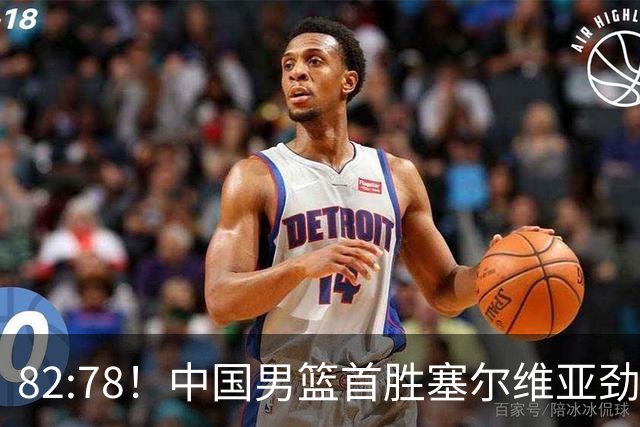 82:78！中国男篮首胜塞尔维亚劲旅，留洋小将31+18+6，郭士强捡宝